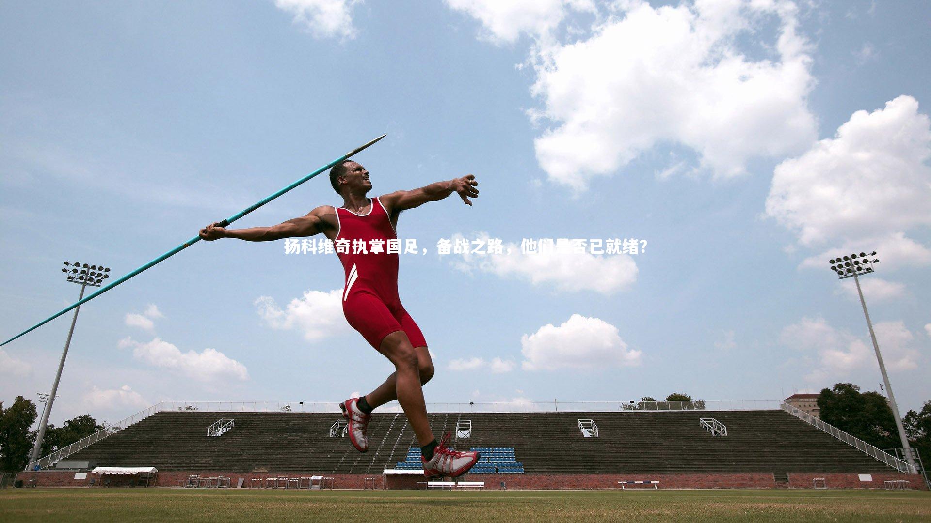 b体育|扬科维奇执掌国足，备战之路，他们是否已就绪？