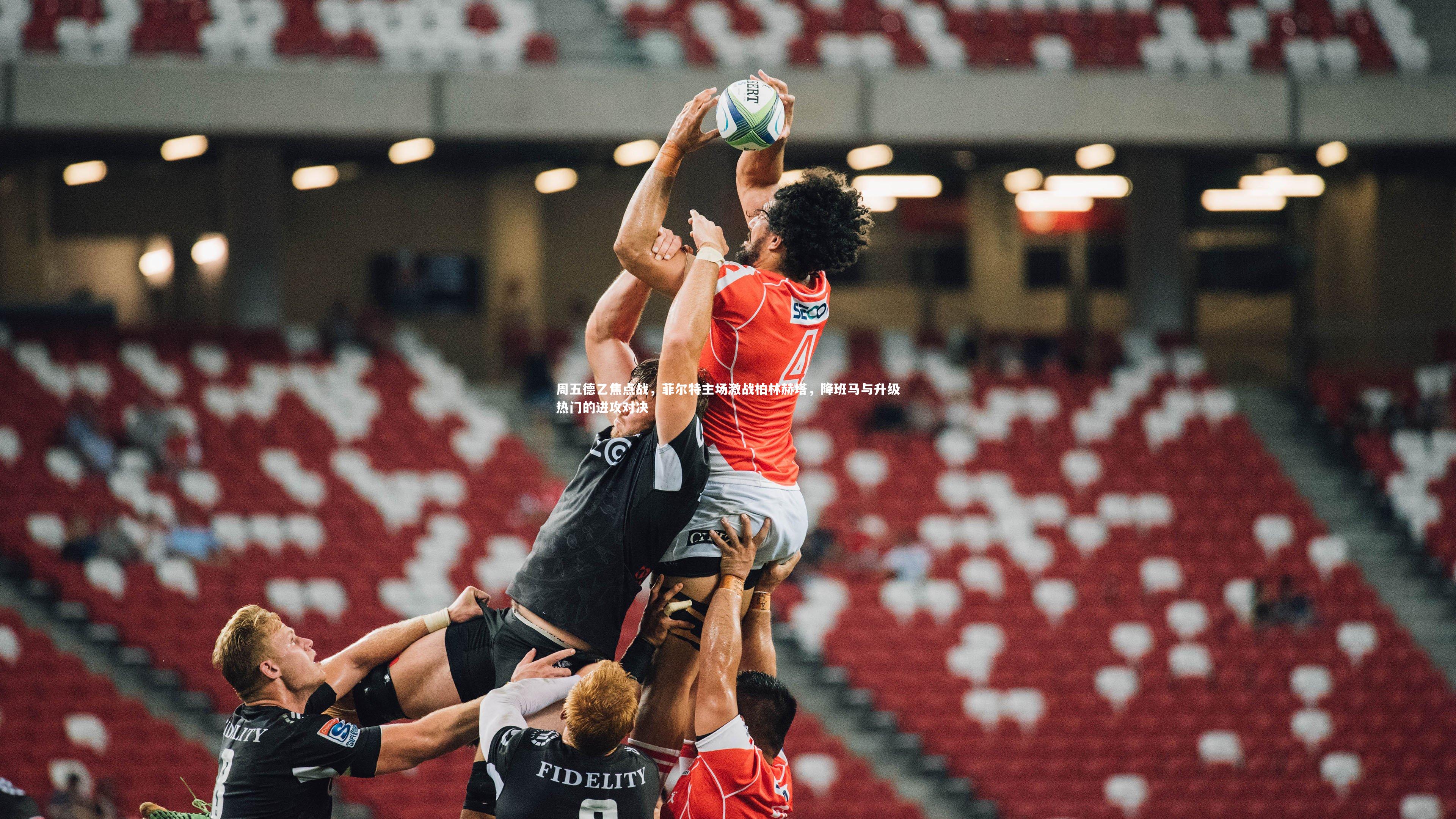 b体育官网|周五德乙焦点战，菲尔特主场激战柏林赫塔，降班马与升级热门的进攻对决