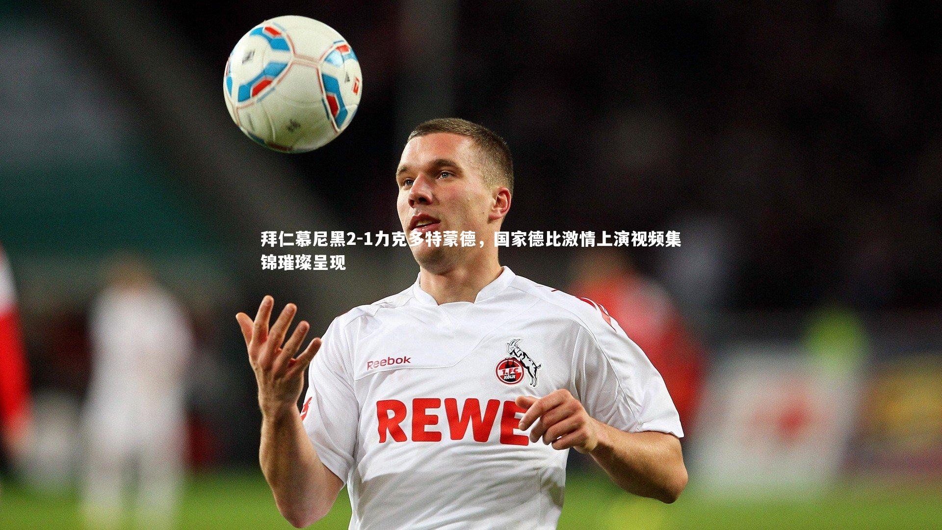 b体育_拜仁慕尼黑2-1力克多特蒙德，国家德比激情上演视频集锦璀璨呈现