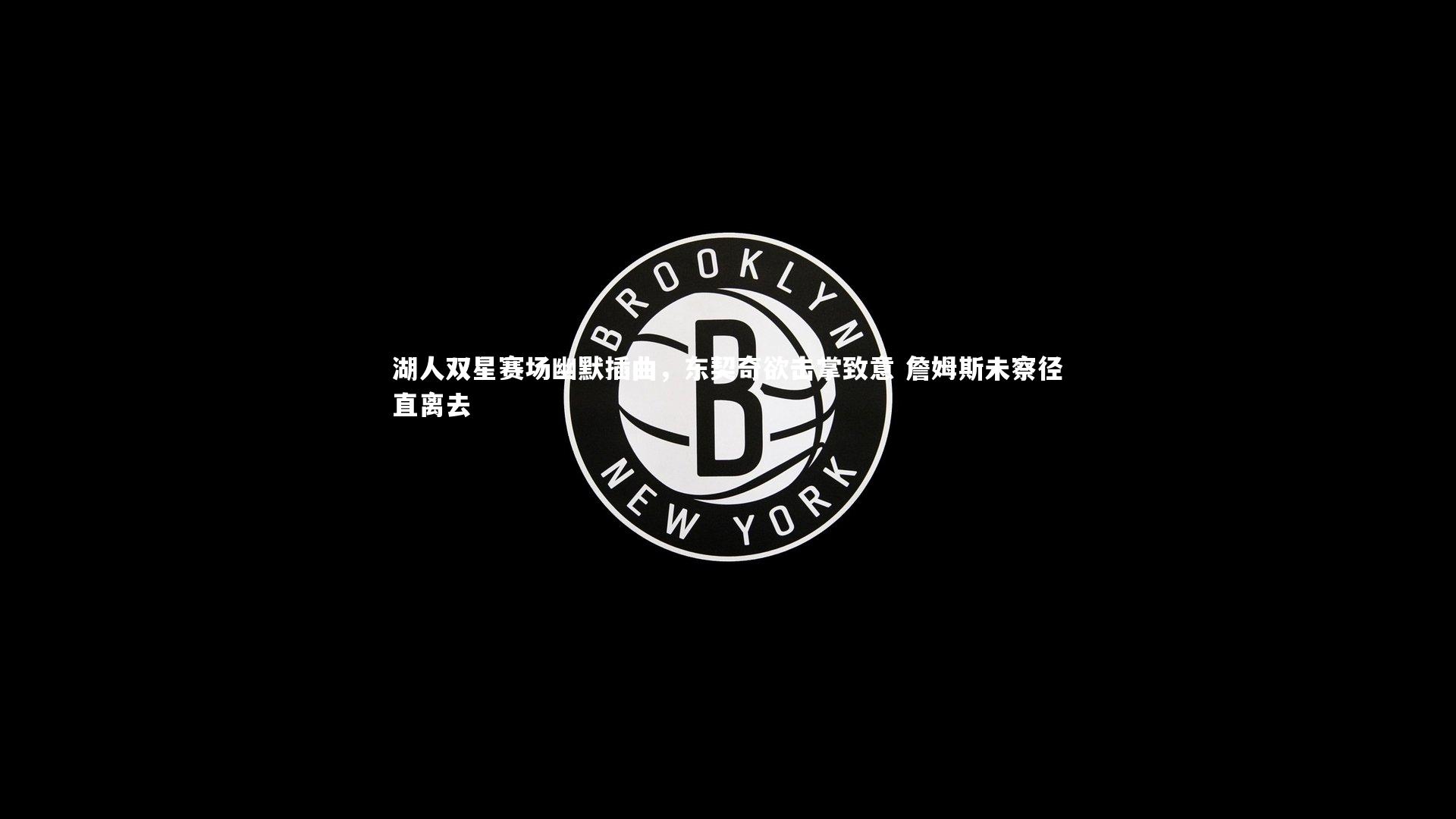 b体育_湖人双星赛场幽默插曲，东契奇欲击掌致意 詹姆斯未察径直离去