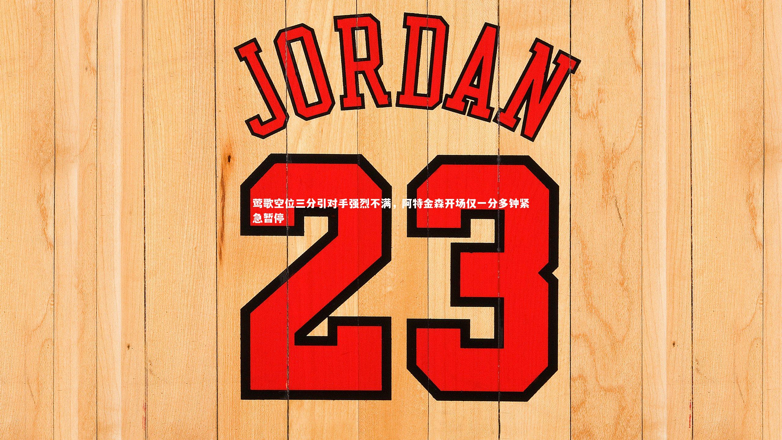 b体育app：莺歌空位三分引对手强烈不满，阿特金森开场仅一分多钟紧急暂停