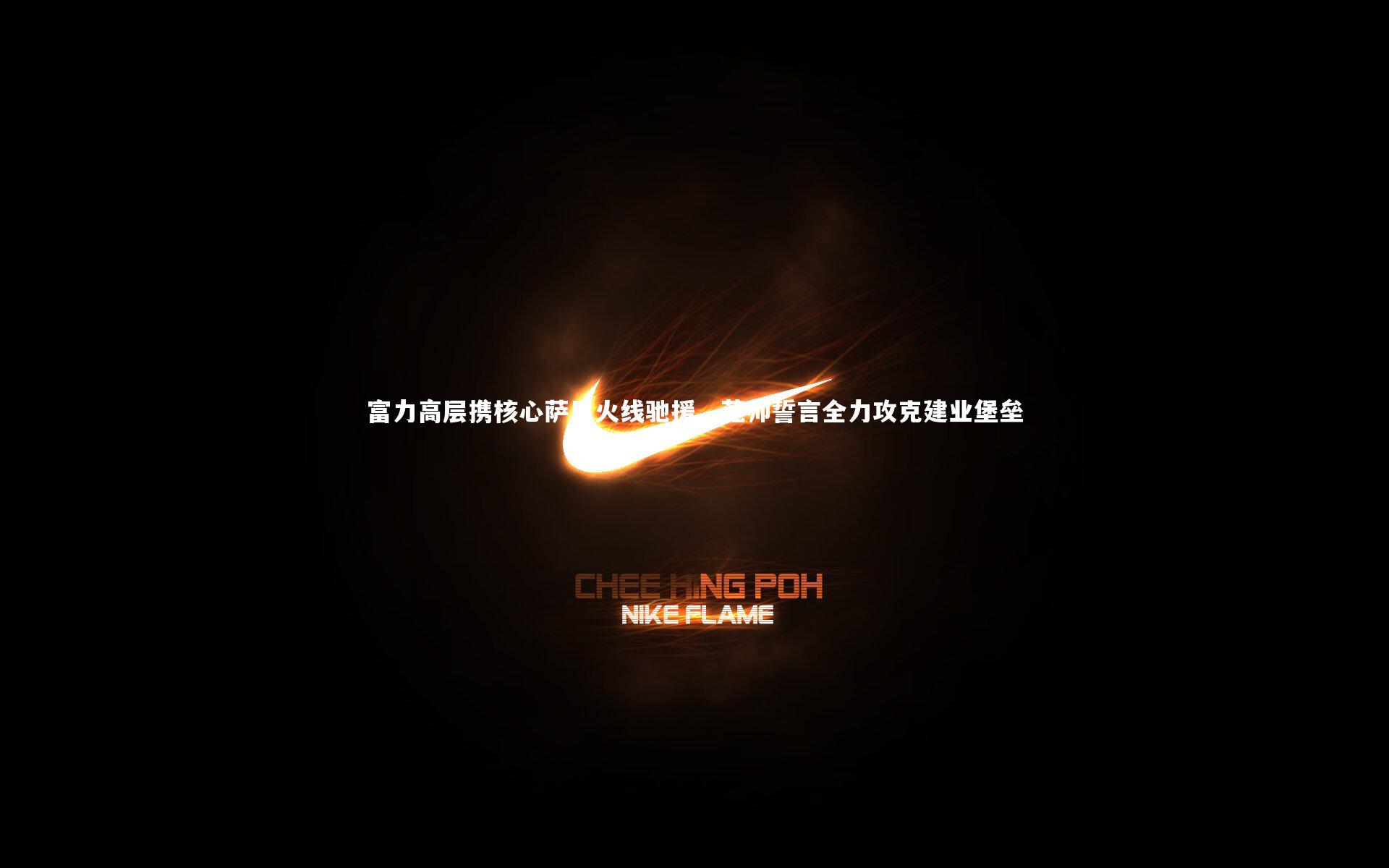 【b体育】富力高层携核心萨巴火线驰援，范帅誓言全力攻克建业堡垒